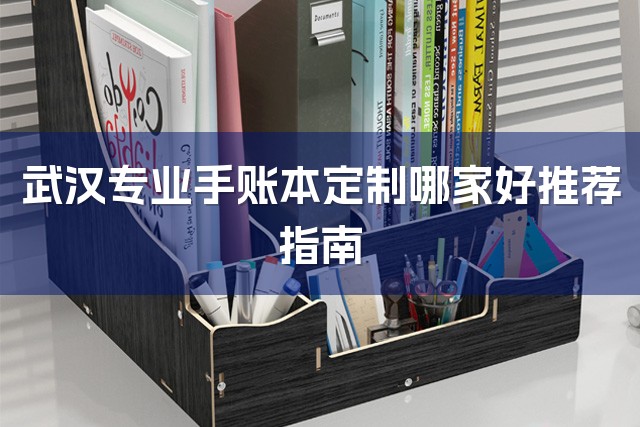 武汉专业手账本定制哪家好推荐指南-1