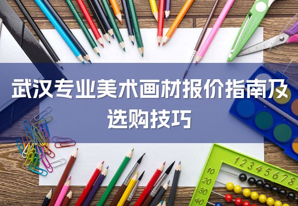 武汉专业美术画材报价指南及选购技巧-1
