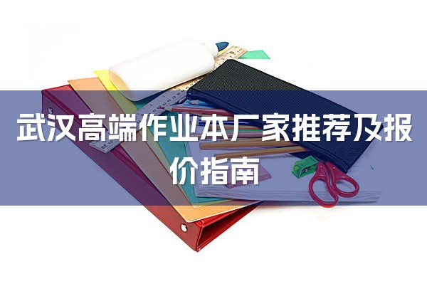 武汉高端作业本厂家推荐及报价指南-1