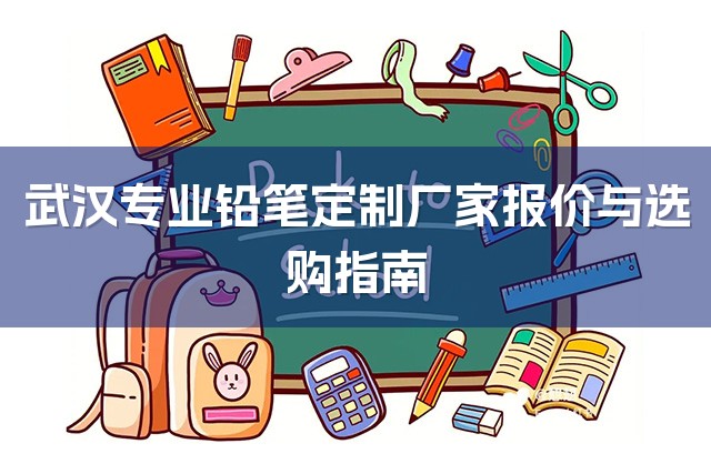 武汉专业铅笔定制厂家报价与选购指南-1